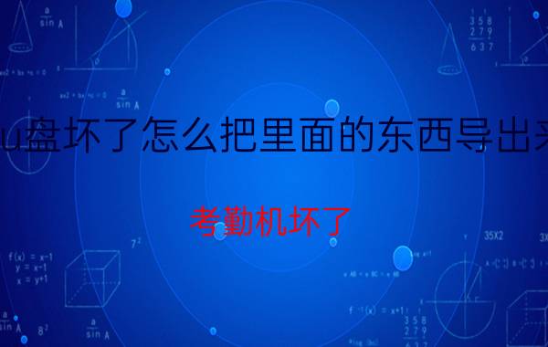 u盘坏了怎么把里面的东西导出来 考勤机坏了,里面的数据怎么才能导出来？